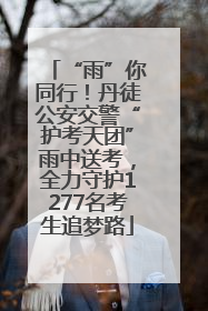 “雨”你同行！丹徒公安交警“护考天团”雨中送考，全力守护1277名考生追梦路