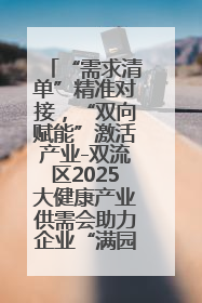“需求清单”精准对接，“双向赋能”激活产业-双流区2025大健康产业供需会助力企业“满园”发展