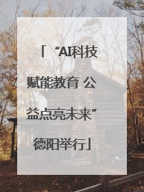 “AI科技赋能教育 公益点亮未来”德阳举行