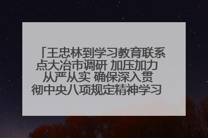 王忠林到学习教育联系点大冶市调研 加压加力 从严从实 确保深入贯彻中央八项规定精神学习教育取得实效