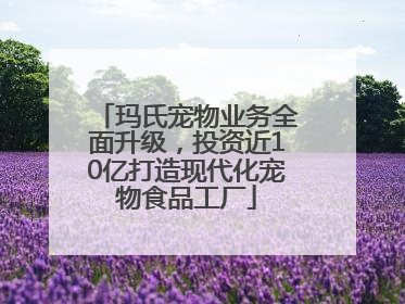 玛氏宠物业务全面升级，投资近10亿打造现代化宠物食品工厂