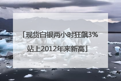 现货白银两小时狂飙3% 站上2012年来新高