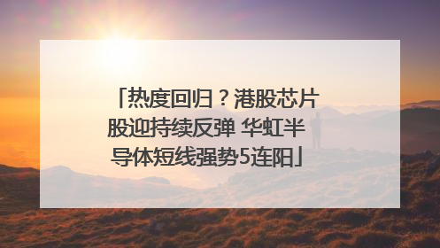 热度回归？港股芯片股迎持续反弹 华虹半导体短线强势5连阳