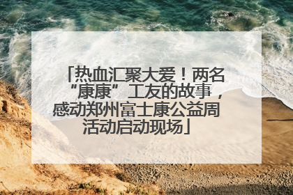 热血汇聚大爱！两名“康康”工友的故事，感动郑州富士康公益周活动启动现场
