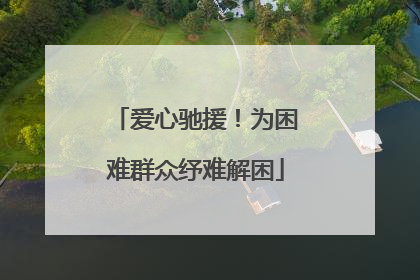 爱心驰援！为困难群众纾难解困