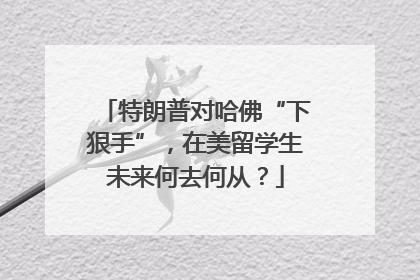特朗普对哈佛“下狠手”，在美留学生未来何去何从？
