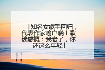 知名女歌手回归，代表作家喻户晓！歌迷感慨：我老了，你还这么年轻