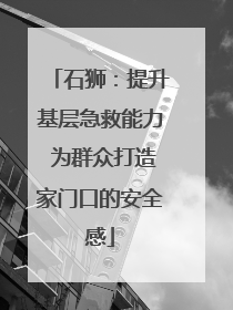 石狮：提升基层急救能力 为群众打造家门口的安全感