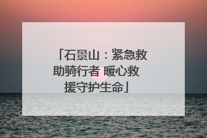 石景山：紧急救助骑行者 暖心救援守护生命