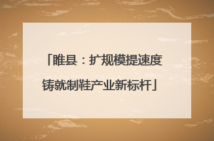 睢县：扩规模提速度 铸就制鞋产业新标杆