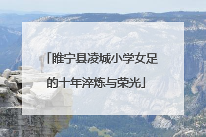 睢宁县凌城小学女足的十年淬炼与荣光