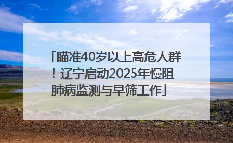 瞄准40岁以上高危人群！辽宁启动2025年慢阻肺病监测与早筛工作
