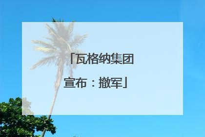 瓦格纳集团宣布：撤军