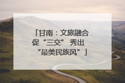 甘南：文旅融合促“三交” 秀出“最美民族风”