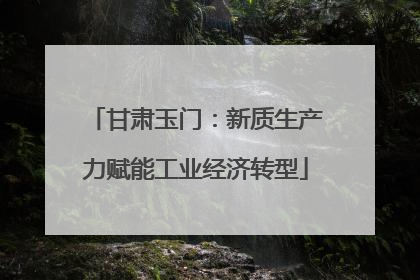 甘肃玉门：新质生产力赋能工业经济转型