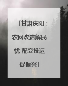 甘肃庆阳：农网改造解民忧 配变投运促振兴