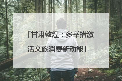 甘肃敦煌：多举措激活文旅消费新动能