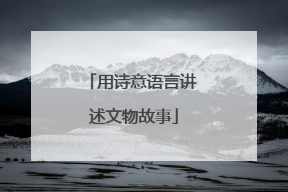 用诗意语言讲述文物故事