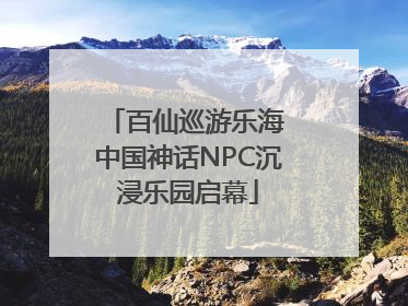 百仙巡游乐海 中国神话NPC沉浸乐园启幕