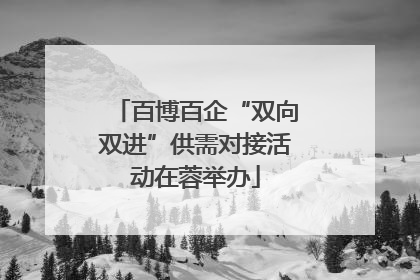 百博百企“双向双进”供需对接活动在蓉举办
