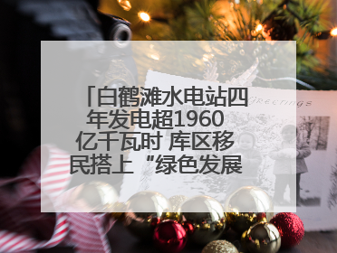 白鹤滩水电站四年发电超1960亿千瓦时 库区移民搭上“绿色发展快车”