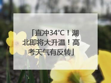 直冲34℃！湖北即将大升温！高考天气有反转