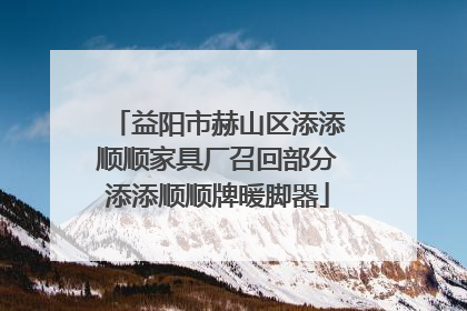 益阳市赫山区添添顺顺家具厂召回部分添添顺顺牌暖脚器