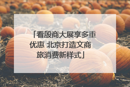 看殷商大展享多重优惠 北京打造文商旅消费新样式