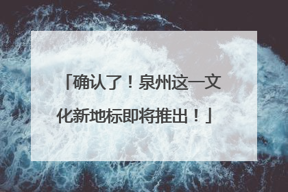 确认了！泉州这一文化新地标即将推出！