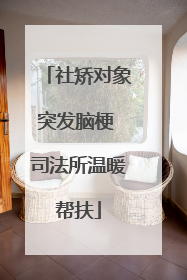 社矫对象突发脑梗 司法所温暖帮扶