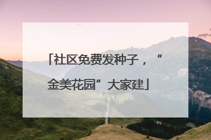 社区免费发种子，“金美花园”大家建