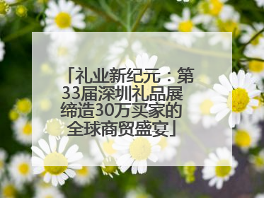 礼业新纪元：第33届深圳礼品展缔造30万买家的全球商贸盛宴