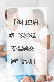 祁门县启动“爱心送考·温馨交通”活动