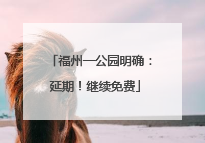 福州一公园明确：延期！继续免费