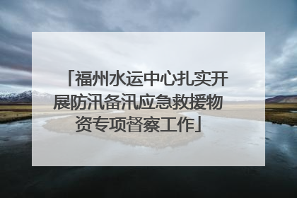 福州水运中心扎实开展防汛备汛应急救援物资专项督察工作