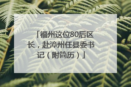 福州这位80后区长，赴漳州任县委书记（附简历）