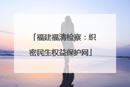 福建福清检察：织密民生权益保护网