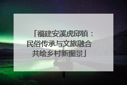 福建安溪虎邱镇：民俗传承与文旅融合共绘乡村新图景