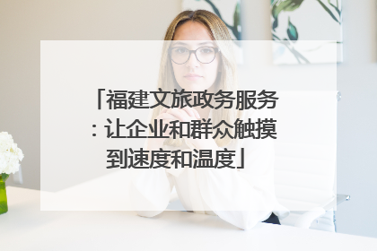 福建文旅政务服务：让企业和群众触摸到速度和温度