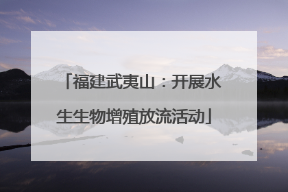 福建武夷山：开展水生生物增殖放流活动