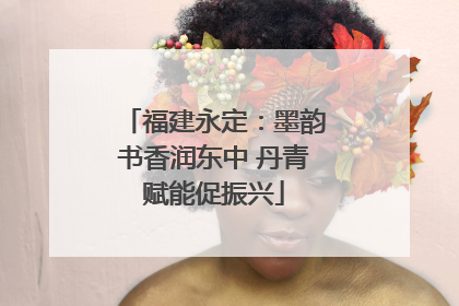 福建永定：墨韵书香润东中 丹青赋能促振兴
