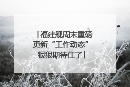 福建舰周末重磅更新“工作动态” 狠狠期待住了