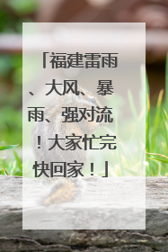 福建雷雨、大风、暴雨、强对流！大家忙完快回家！