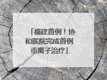 福建首例！协和医院完成首例重离子治疗