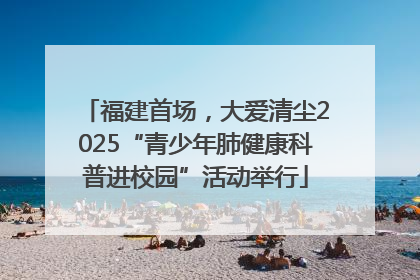 福建首场，大爱清尘2025“青少年肺健康科普进校园”活动举行