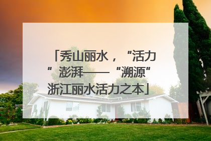 秀山丽水，“活力”澎湃——“溯源”浙江丽水活力之本