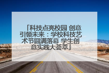 科技点亮校园 创意引领未来：学校科技艺术节圆满落幕 学生创意实践大荟萃
