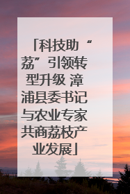 科技助“荔”引领转型升级 漳浦县委书记与农业专家共商荔枝产业发展