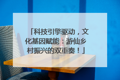 科技引擎驱动，文化基因赋能：游仙乡村振兴的双重奏！