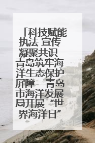 科技赋能执法 宣传凝聚共识 青岛筑牢海洋生态保护屏障—青岛市海洋发展局开展“世界海洋日”和“全国海洋宣传日”宣传活动